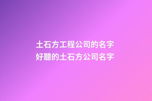 土石方工程公司的名字 好聽的土石方公司名字-第1張-公司起名-玄機派